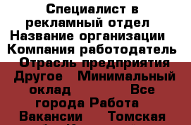 Специалист в рекламный отдел › Название организации ­ Компания-работодатель › Отрасль предприятия ­ Другое › Минимальный оклад ­ 18 900 - Все города Работа » Вакансии   . Томская обл.,Кедровый г.